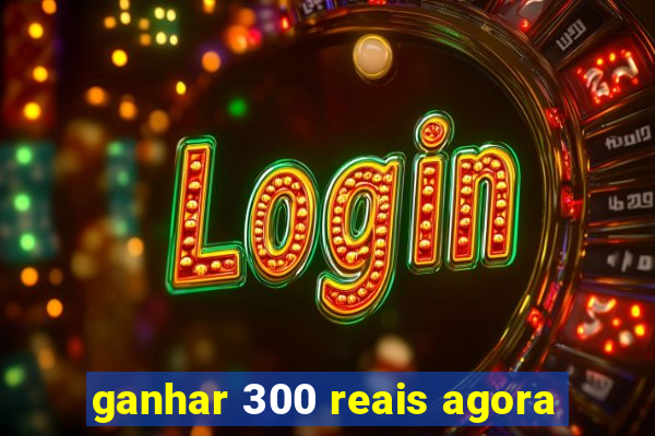 ganhar 300 reais agora